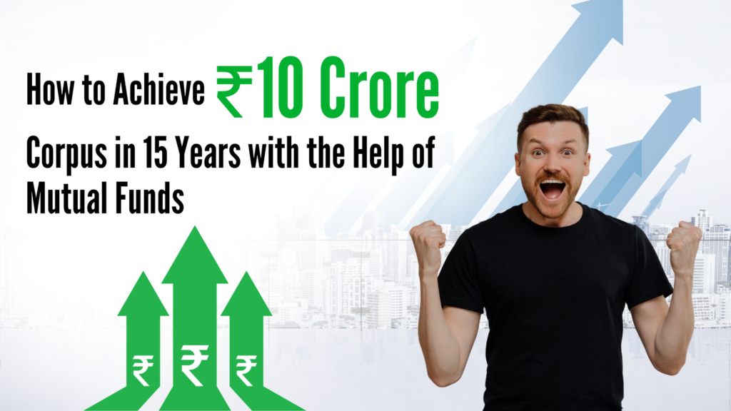 How to Achieve ₹10 Crore Corpus in 15 Years with the Help of Mutual Funds